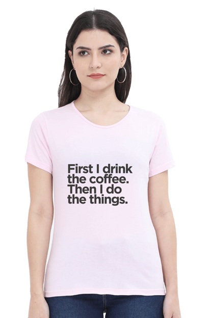 Funny Coffee T-Shirt - First I Drink the Coffee Then I Do the Things Women's