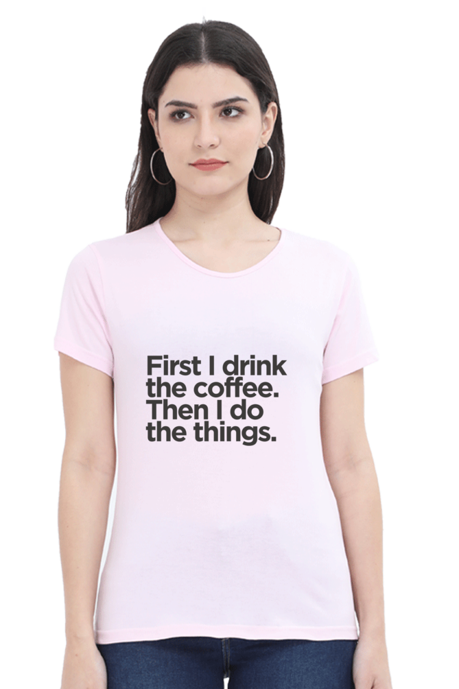 Funny Coffee T-Shirt - First I Drink the Coffee Then I Do the Things Women's