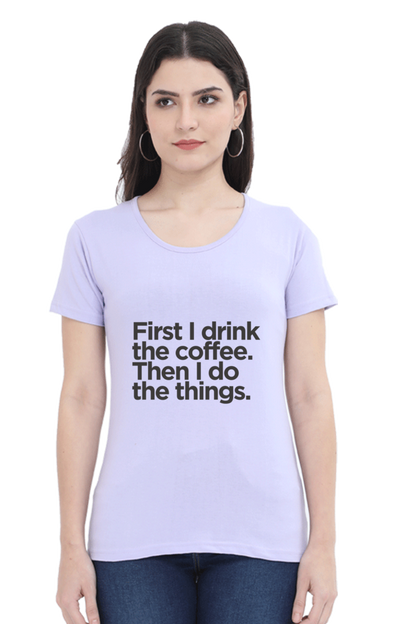 Funny Coffee T-Shirt - First I Drink the Coffee Then I Do the Things Women's