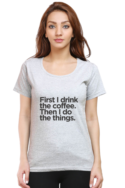 Funny Coffee T-Shirt - First I Drink the Coffee Then I Do the Things Women's