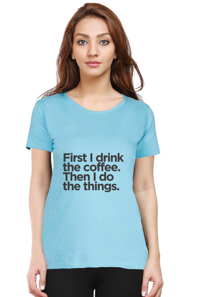 Funny Coffee T-Shirt - First I Drink the Coffee Then I Do the Things Women's