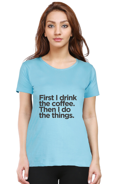 Funny Coffee T-Shirt - First I Drink the Coffee Then I Do the Things Women's