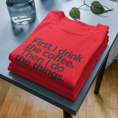 Funny Coffee T-Shirt - First I Drink the Coffee Then I Do the Things Women's