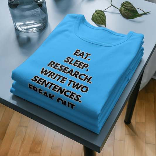 Writer Life T-Shirt Eat. Sleep. Research. Write Two Sentences. Freak Out. Repea